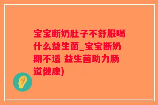 宝宝断奶肚子不舒服喝什么益生菌_宝宝断奶期不适 益生菌助力肠道健康)
