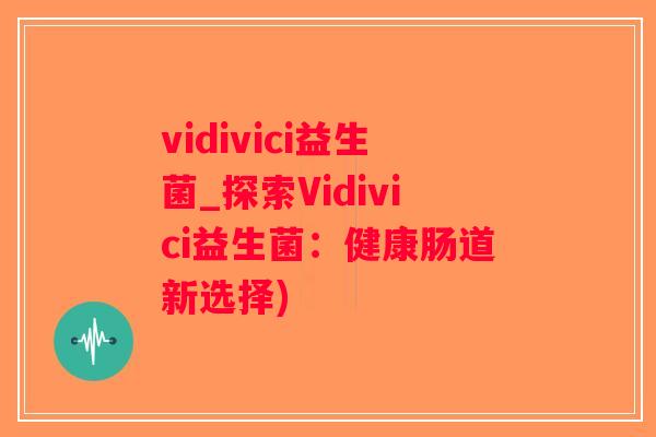 vidivici益生菌_探索Vidivici益生菌：健康肠道新选择)