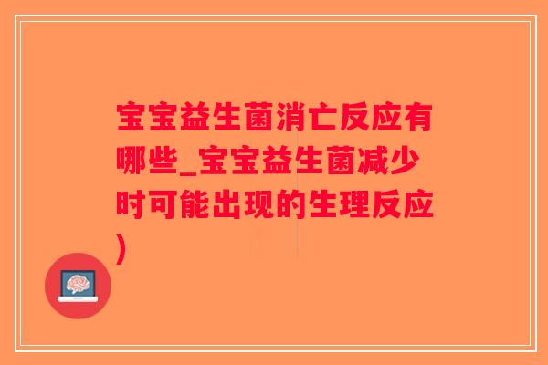 宝宝益生菌消亡反应有哪些_宝宝益生菌减少时可能出现的生理反应)