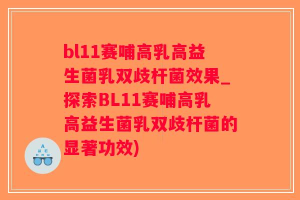 bl11赛哺高乳高益生菌乳双歧杆菌效果_探索BL11赛哺高乳高益生菌乳双歧杆菌的显著功效)