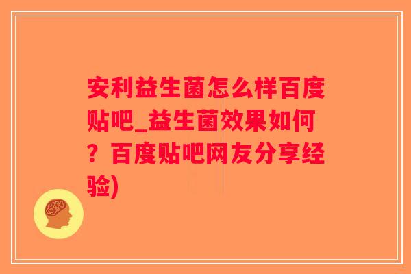 安利益生菌怎么样百度贴吧_益生菌效果如何？百度贴吧网友分享经验)