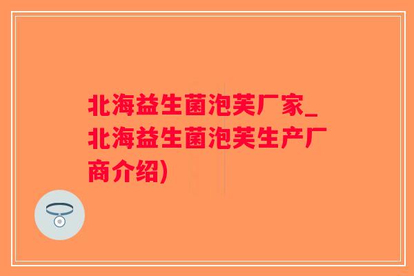 北海益生菌泡芙厂家_北海益生菌泡芙生产厂商介绍)