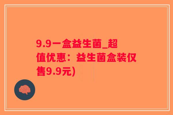 9.9一盒益生菌_超值优惠：益生菌盒装仅售9.9元)
