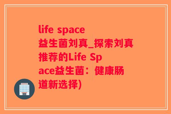 life space益生菌刘真_探索刘真推荐的Life Space益生菌：健康肠道新选择)