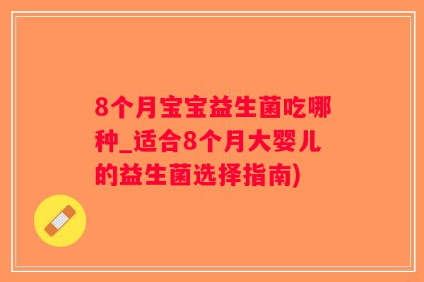 8个月宝宝益生菌吃哪种_适合8个月大婴儿的益生菌选择指南)