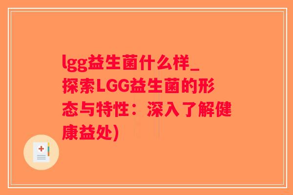 lgg益生菌什么样_探索LGG益生菌的形态与特性:深入了解健康益处) lgg益生菌什么样_探索LGG益生菌的形态与特性:深入了解健康益处)