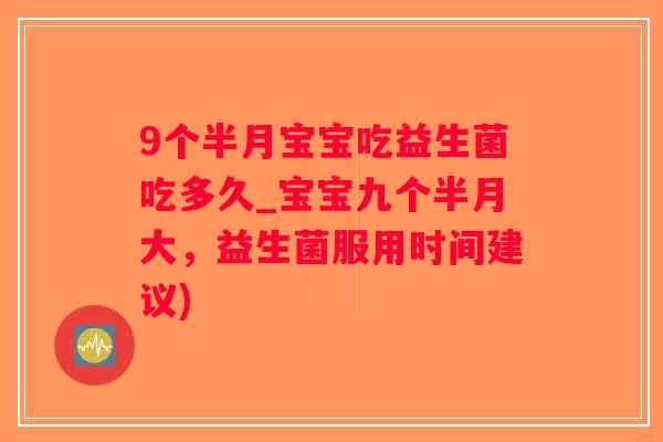 9个半月宝宝吃益生菌吃多久_宝宝九个半月大，益生菌服用时间建议)