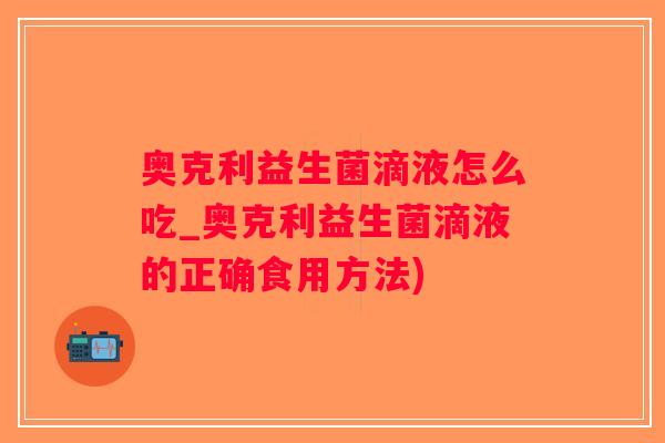 奥克利益生菌滴液怎么吃_奥克利益生菌滴液的正确食用方法)