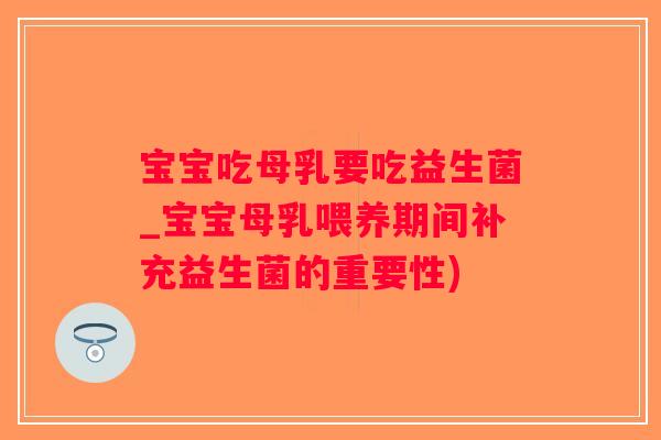 宝宝吃母乳要吃益生菌_宝宝母乳喂养期间补充益生菌的重要性)