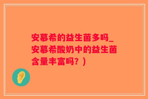 安慕希的益生菌多吗_安慕希酸奶中的益生菌含量丰富吗?) 安慕希的益生菌多吗_安慕希酸奶中的益生菌含量丰富吗?)