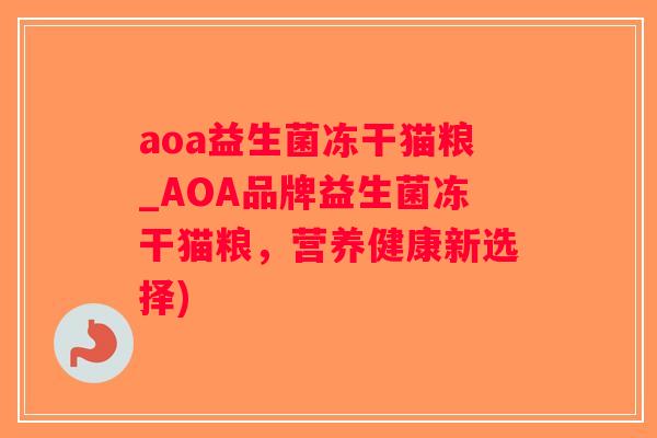 aoa益生菌冻干猫粮_AOA品牌益生菌冻干猫粮，营养健康新选择)