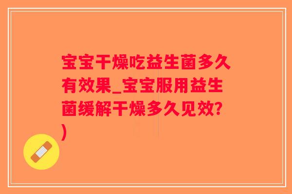 宝宝干燥吃益生菌多久有效果_宝宝服用益生菌缓解干燥多久见效?) 宝宝干燥吃益生菌多久有效果_宝宝服用益生菌缓解干燥多久见效?)