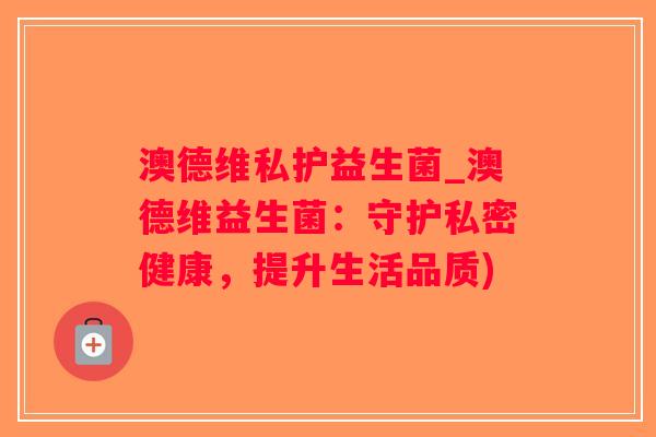 澳德维私护益生菌_澳德维益生菌:守护私密健康,提升生活品质) 澳德维私护益生菌_澳德维益生菌:守护私密健康,提升生活品质)