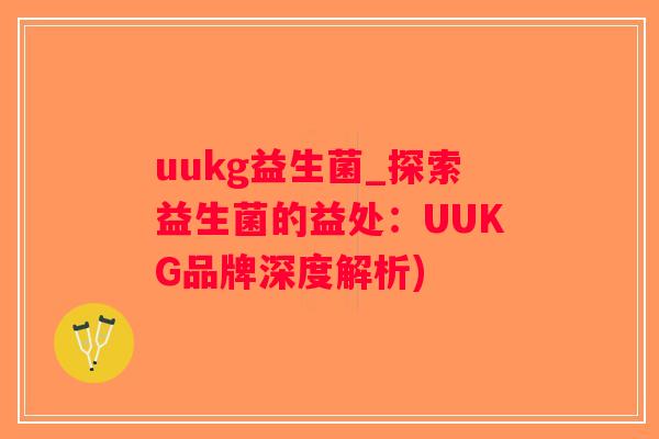 uukg益生菌_探索益生菌的益处：UUKG品牌深度解析)