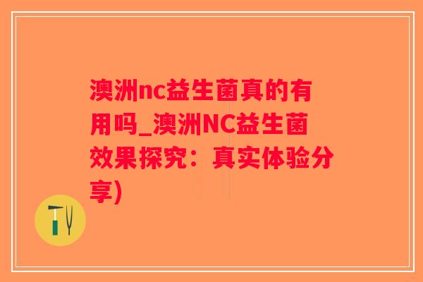 澳洲nc益生菌真的有用吗_澳洲NC益生菌效果探究：真实体验分享)