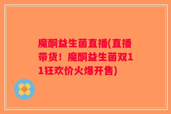 魔酮益生菌直播(直播带货!魔酮益生菌双11狂欢价火爆开售) 魔酮益生菌直播(直播带货!魔酮益生菌双11狂欢价火爆开售)