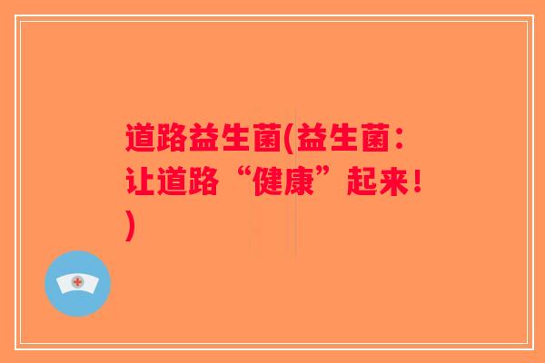 道路益生菌(益生菌：让道路“健康”起来！)