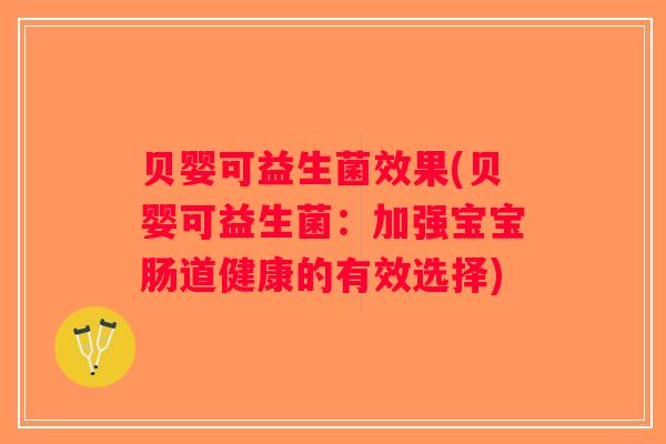 贝婴可益生菌效果(贝婴可益生菌:加强宝宝肠道健康的有效选择) 贝婴可益生菌效果(贝婴可益生菌:加强宝宝肠道健康的有效选择)