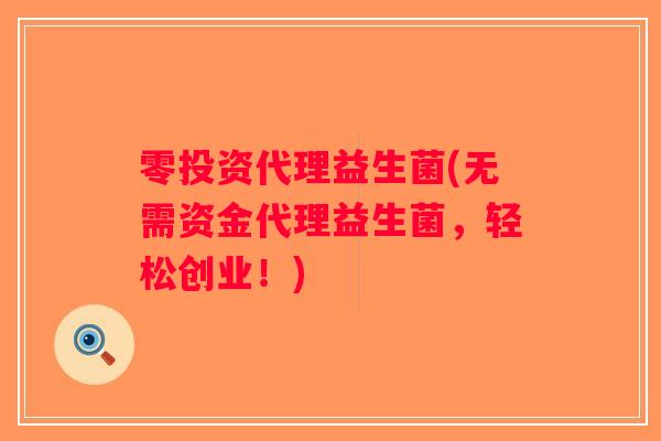 零投资代理益生菌(无需资金代理益生菌，轻松创业！)