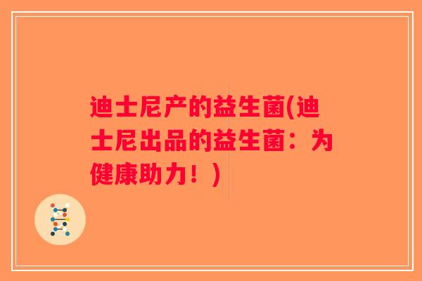 迪士尼产的益生菌(迪士尼出品的益生菌：为健康助力！)