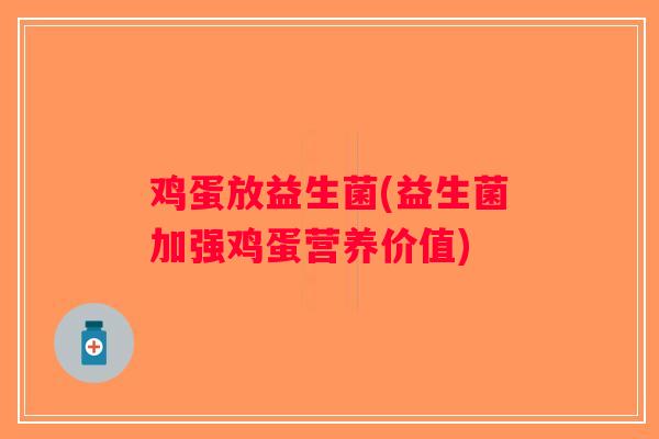 鸡蛋放益生菌(益生菌加强鸡蛋营养价值)