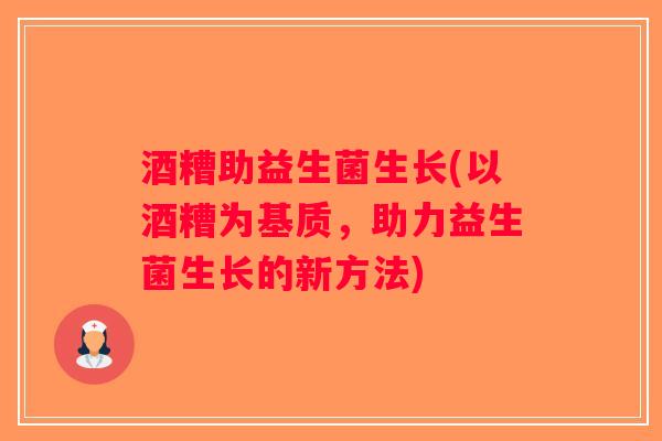 酒糟助益生菌生长(以酒糟为基质，助力益生菌生长的新方法)