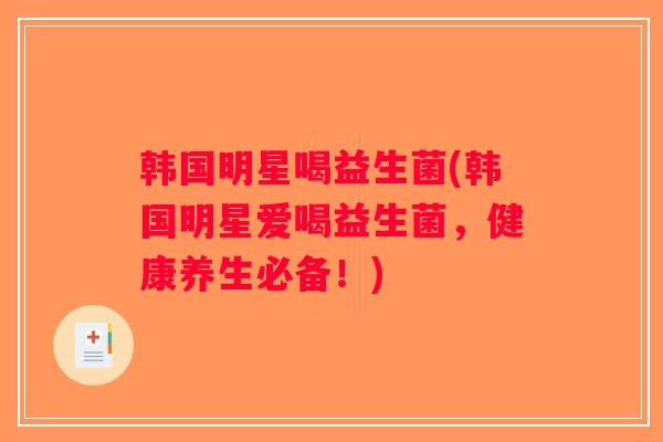 韩国明星喝益生菌(韩国明星爱喝益生菌，健康养生必备！)
