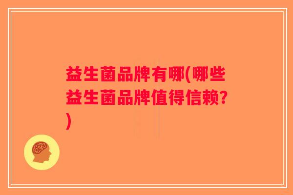 益生菌品牌有哪(哪些益生菌品牌值得信赖？)