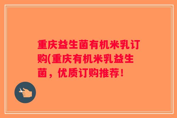 重庆益生菌有机米乳订购(重庆有机米乳益生菌，优质订购推荐！