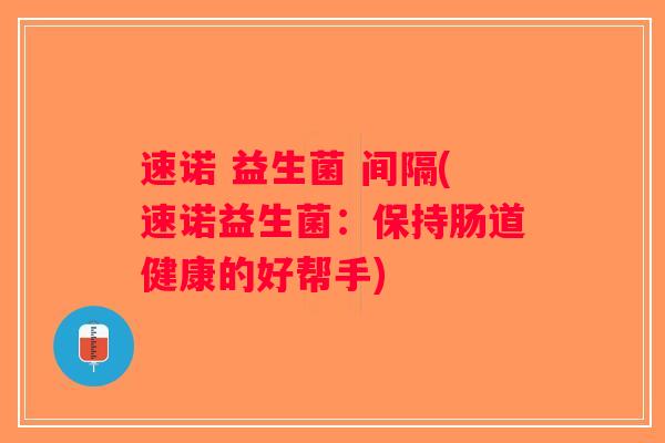 速诺 益生菌 间隔(速诺益生菌：保持肠道健康的好帮手)