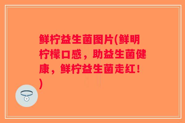 鲜柠益生菌图片(鲜明柠檬口感，助益生菌健康，鲜柠益生菌走红！)