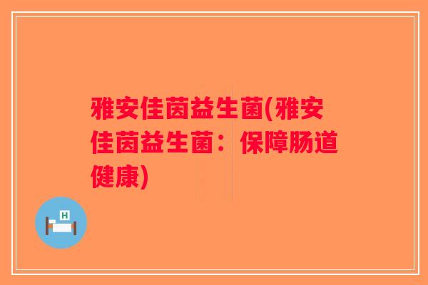 雅安佳茵益生菌(雅安佳茵益生菌：保障肠道健康)