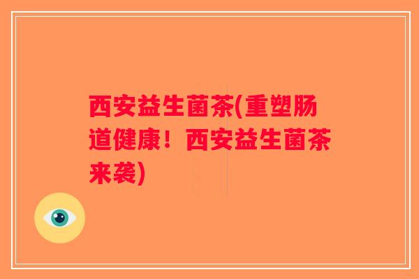 西安益生菌茶(重塑肠道健康！西安益生菌茶来袭)