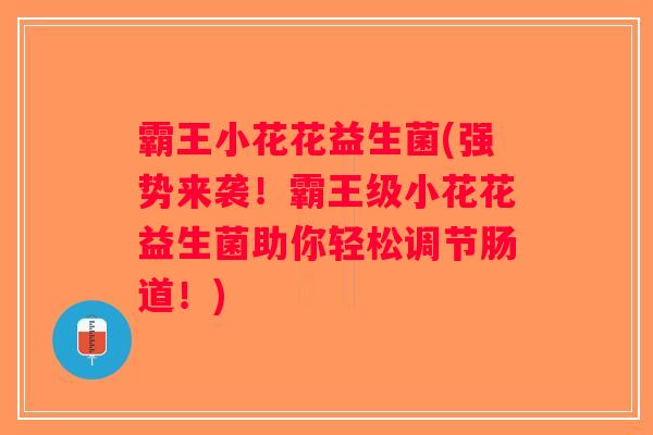 霸王小花花益生菌(强势来袭！霸王级小花花益生菌助你轻松调节肠道！)