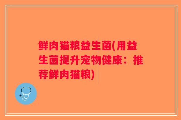 鲜肉猫粮益生菌(用益生菌提升宠物健康:推荐鲜肉猫粮) 鲜肉猫粮益生菌(用益生菌提升宠物健康:推荐鲜肉猫粮)