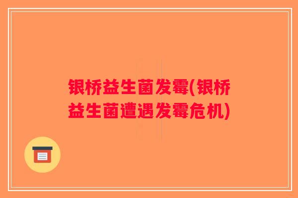 银桥益生菌发霉(银桥益生菌遭遇发霉危机) 银桥益生菌发霉(银桥益生菌遭遇发霉危机)