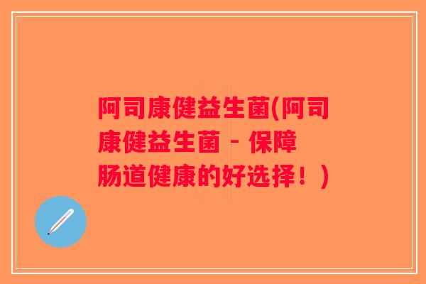 阿司康健益生菌(阿司康健益生菌 - 保障肠道健康的好选择！)