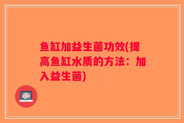 鱼缸加益生菌功效(提高鱼缸水质的方法：加入益生菌)