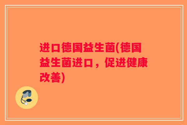 进口德国益生菌(德国益生菌进口，促进健康改善)