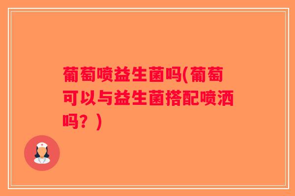 葡萄喷益生菌吗(葡萄可以与益生菌搭配喷洒吗？)