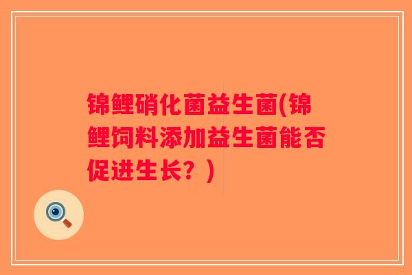 锦鲤硝化菌益生菌(锦鲤饲料添加益生菌能否促进生长？)
