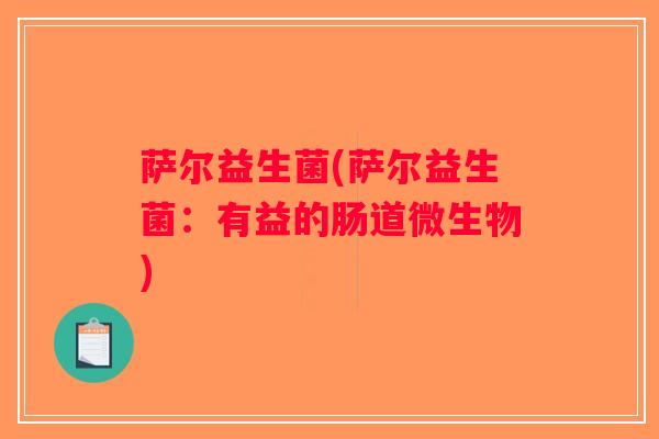 萨尔益生菌(萨尔益生菌:有益的肠道微生物) 萨尔益生菌(萨尔益生菌:有益的肠道微生物)