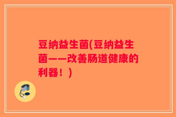 豆纳益生菌(豆纳益生菌——改善肠道健康的利器！)