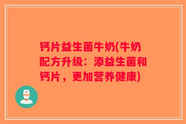 钙片益生菌牛奶(牛奶配方升级：添益生菌和钙片，更加营养健康)