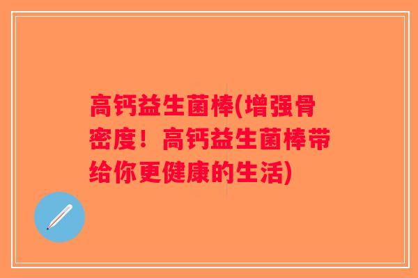 高钙益生菌棒(增强骨密度！高钙益生菌棒带给你更健康的生活)