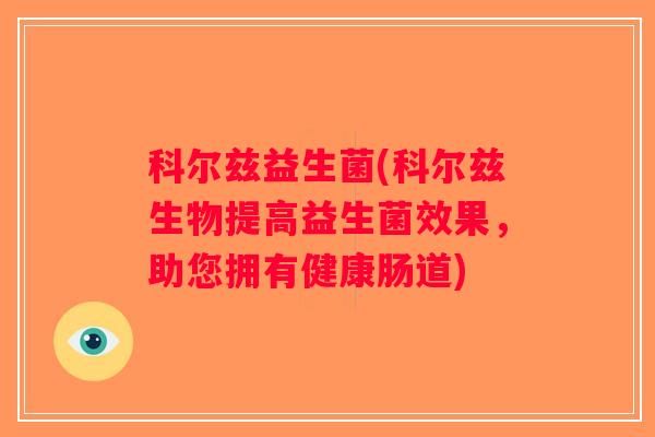 科尔兹益生菌(科尔兹生物提高益生菌效果，助您拥有健康肠道)