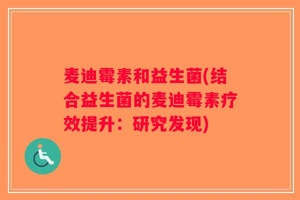 麦迪霉素和益生菌(结合益生菌的麦迪霉素疗效提升：研究发现)