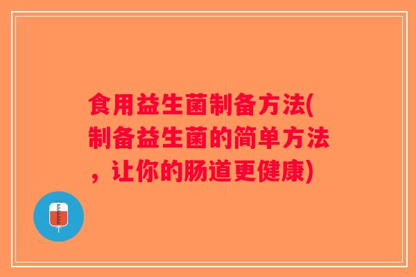 食用益生菌制备方法(制备益生菌的简单方法，让你的肠道更健康)