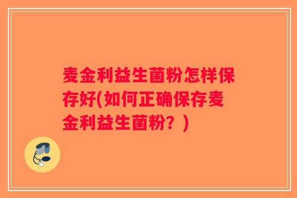 麦金利益生菌粉怎样保存好(如何正确保存麦金利益生菌粉？)