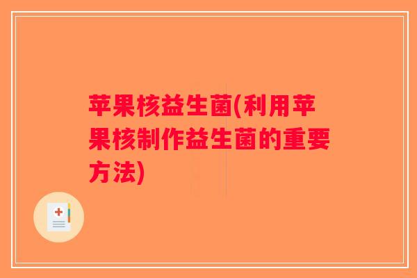 苹果核益生菌(利用苹果核制作益生菌的重要方法)